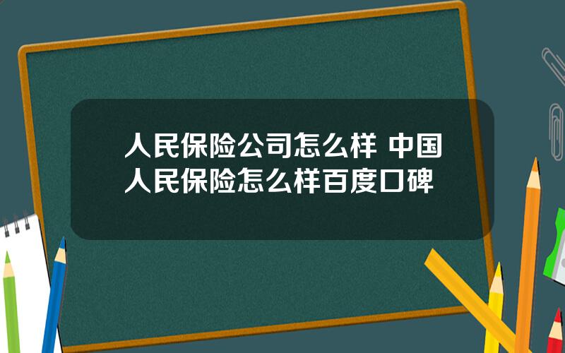 人民保险公司怎么样 中国人民保险怎么样百度口碑